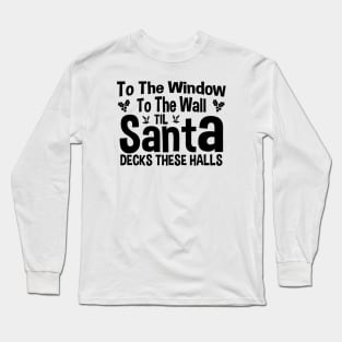 To The Window To The Wall Til Santa Decks These Halls Xmas Long Sleeve T-Shirt